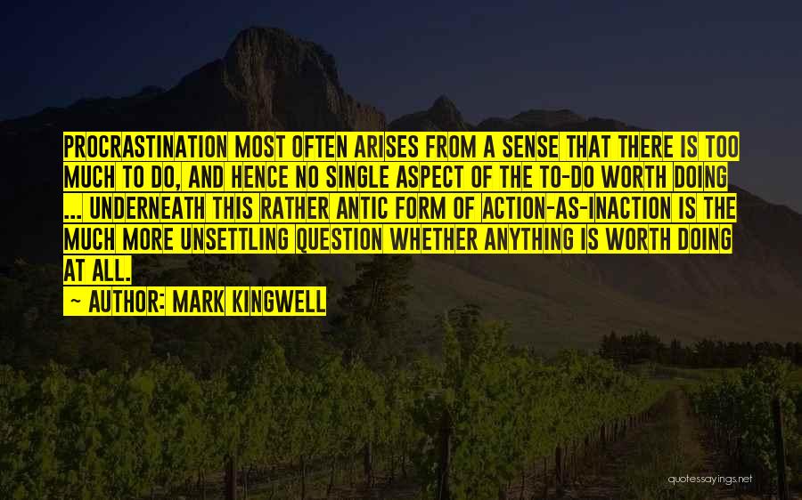Mark Kingwell Quotes: Procrastination Most Often Arises From A Sense That There Is Too Much To Do, And Hence No Single Aspect Of