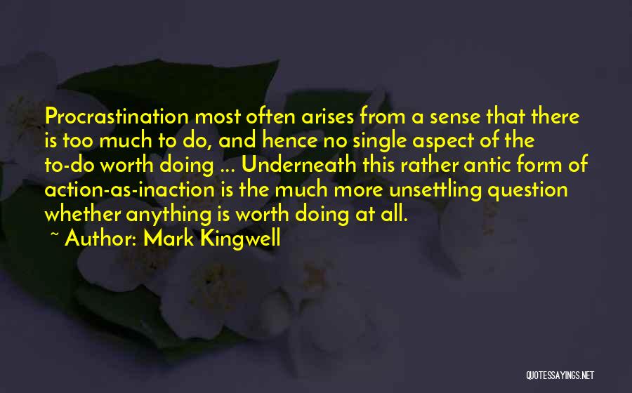 Mark Kingwell Quotes: Procrastination Most Often Arises From A Sense That There Is Too Much To Do, And Hence No Single Aspect Of