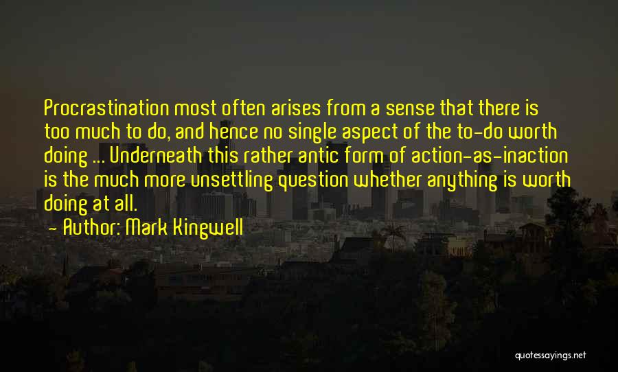 Mark Kingwell Quotes: Procrastination Most Often Arises From A Sense That There Is Too Much To Do, And Hence No Single Aspect Of