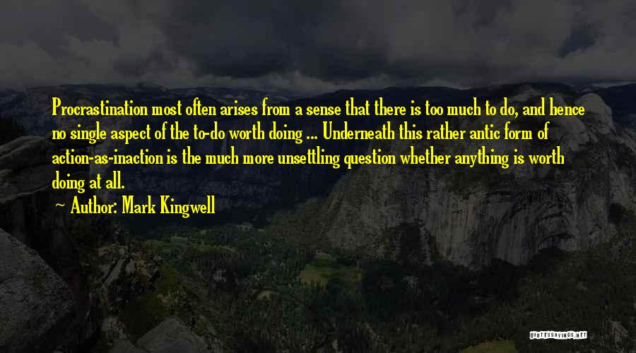 Mark Kingwell Quotes: Procrastination Most Often Arises From A Sense That There Is Too Much To Do, And Hence No Single Aspect Of