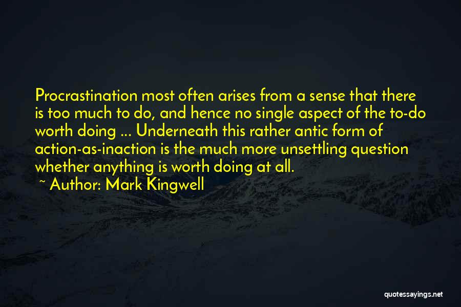 Mark Kingwell Quotes: Procrastination Most Often Arises From A Sense That There Is Too Much To Do, And Hence No Single Aspect Of