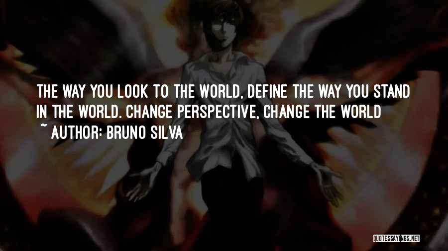 Bruno Silva Quotes: The Way You Look To The World, Define The Way You Stand In The World. Change Perspective, Change The World