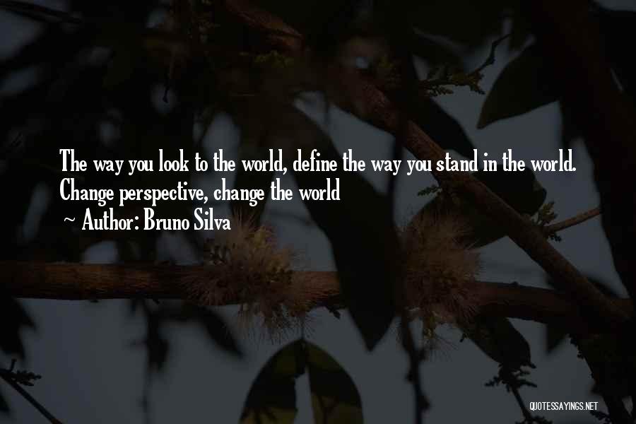 Bruno Silva Quotes: The Way You Look To The World, Define The Way You Stand In The World. Change Perspective, Change The World