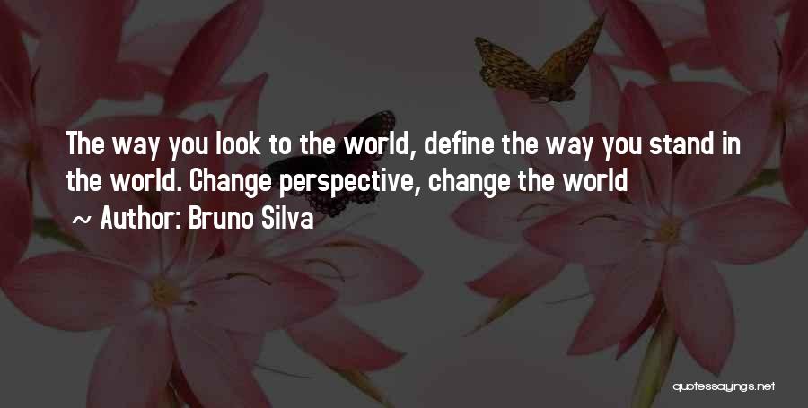 Bruno Silva Quotes: The Way You Look To The World, Define The Way You Stand In The World. Change Perspective, Change The World