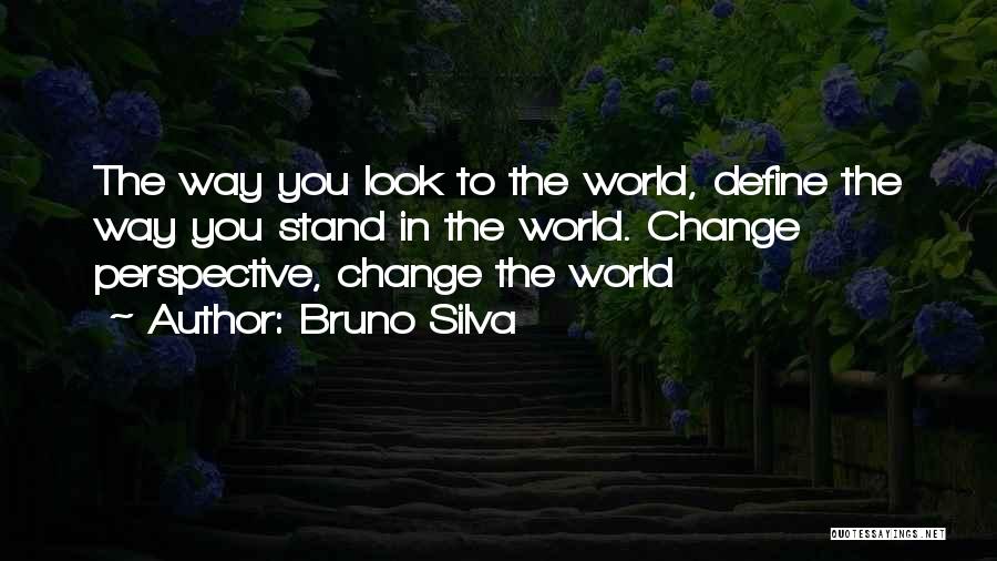 Bruno Silva Quotes: The Way You Look To The World, Define The Way You Stand In The World. Change Perspective, Change The World