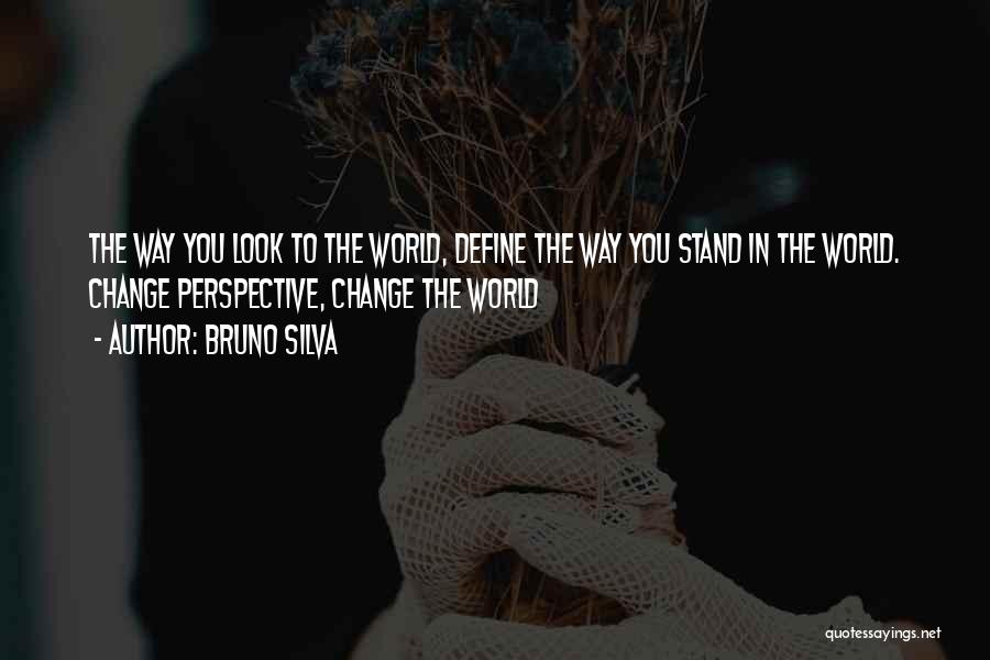 Bruno Silva Quotes: The Way You Look To The World, Define The Way You Stand In The World. Change Perspective, Change The World