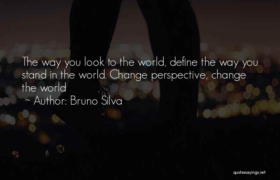 Bruno Silva Quotes: The Way You Look To The World, Define The Way You Stand In The World. Change Perspective, Change The World