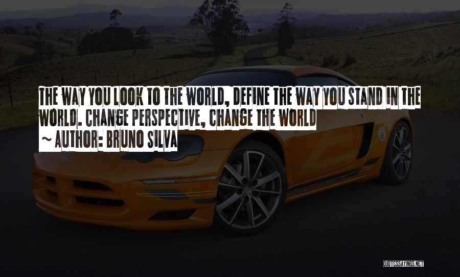 Bruno Silva Quotes: The Way You Look To The World, Define The Way You Stand In The World. Change Perspective, Change The World