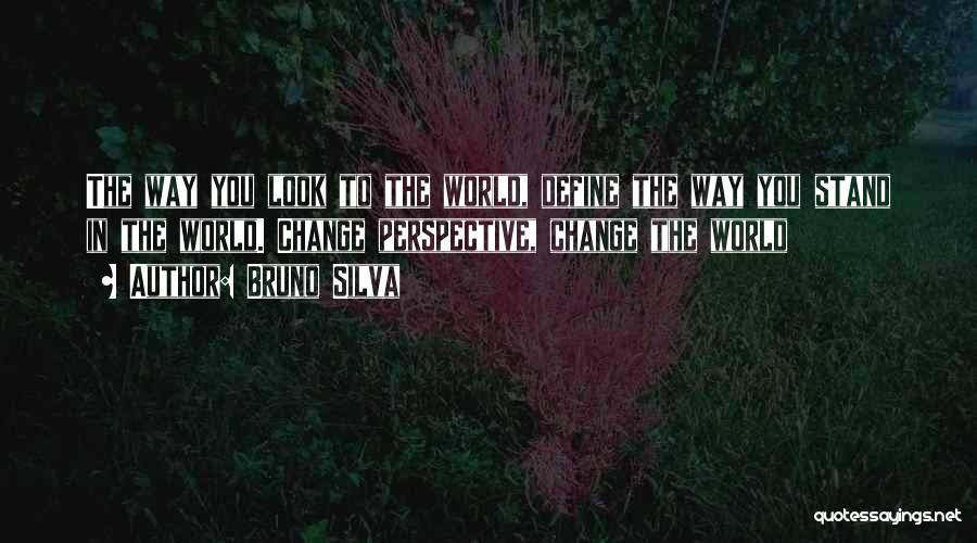 Bruno Silva Quotes: The Way You Look To The World, Define The Way You Stand In The World. Change Perspective, Change The World