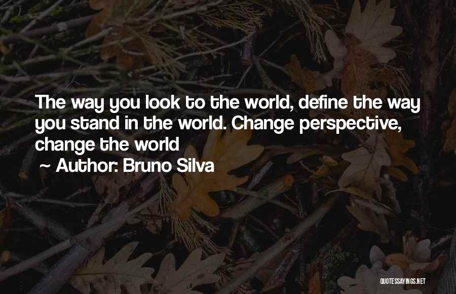 Bruno Silva Quotes: The Way You Look To The World, Define The Way You Stand In The World. Change Perspective, Change The World