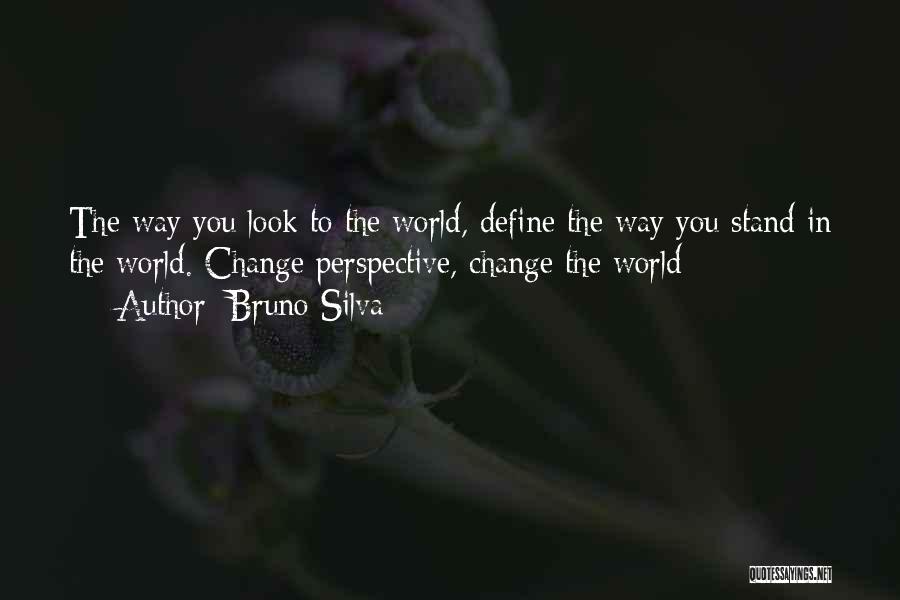 Bruno Silva Quotes: The Way You Look To The World, Define The Way You Stand In The World. Change Perspective, Change The World