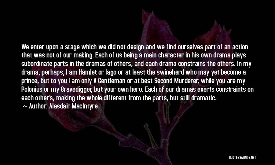 Alasdair MacIntyre Quotes: We Enter Upon A Stage Which We Did Not Design And We Find Ourselves Part Of An Action That Was