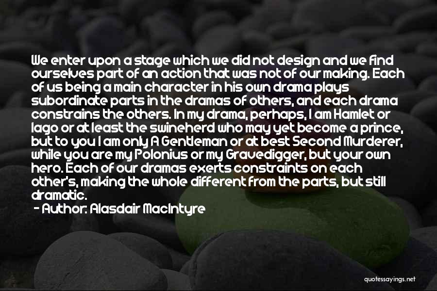 Alasdair MacIntyre Quotes: We Enter Upon A Stage Which We Did Not Design And We Find Ourselves Part Of An Action That Was