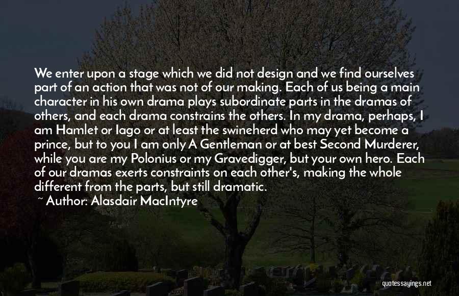 Alasdair MacIntyre Quotes: We Enter Upon A Stage Which We Did Not Design And We Find Ourselves Part Of An Action That Was