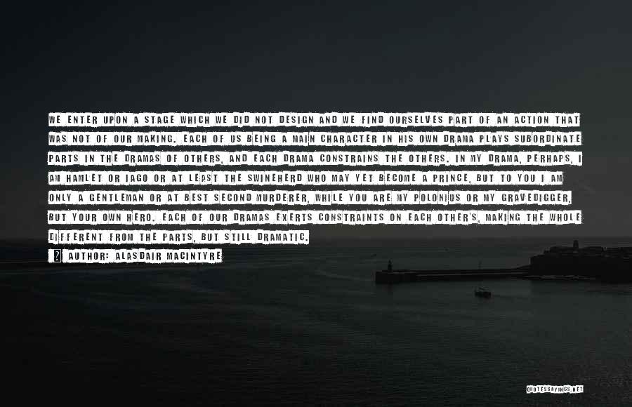 Alasdair MacIntyre Quotes: We Enter Upon A Stage Which We Did Not Design And We Find Ourselves Part Of An Action That Was