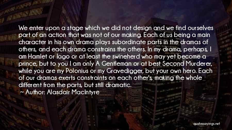 Alasdair MacIntyre Quotes: We Enter Upon A Stage Which We Did Not Design And We Find Ourselves Part Of An Action That Was