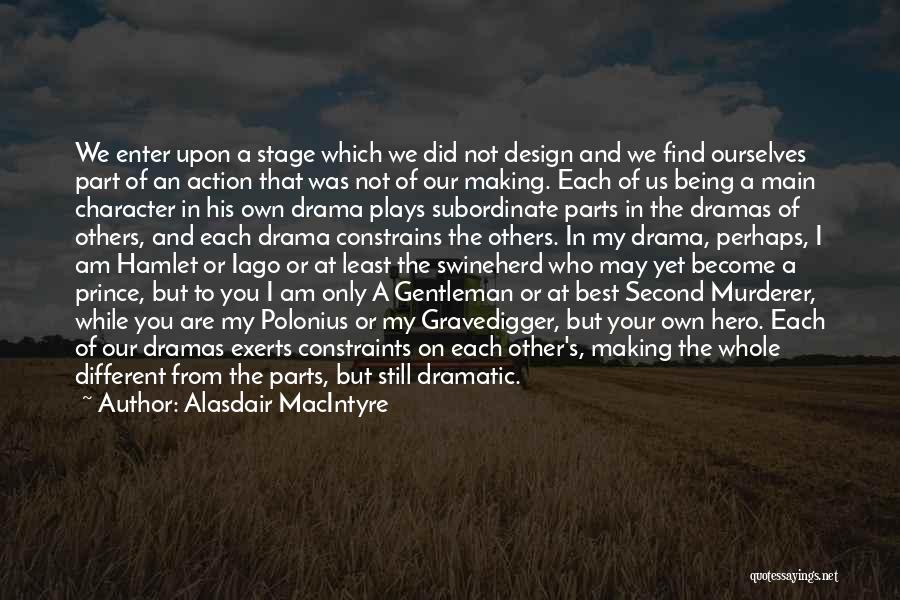 Alasdair MacIntyre Quotes: We Enter Upon A Stage Which We Did Not Design And We Find Ourselves Part Of An Action That Was