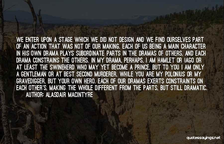 Alasdair MacIntyre Quotes: We Enter Upon A Stage Which We Did Not Design And We Find Ourselves Part Of An Action That Was