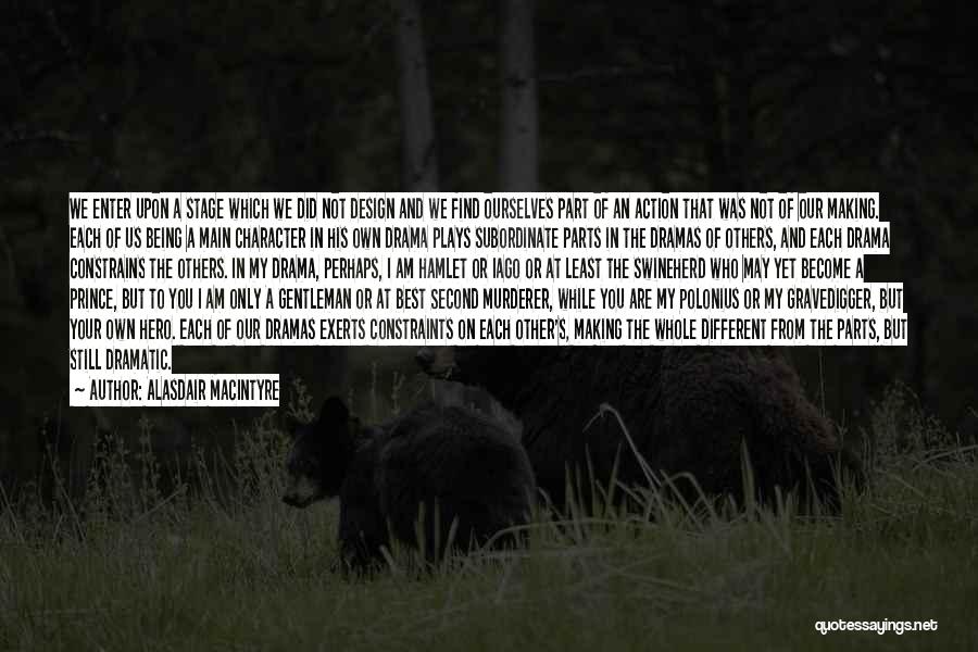 Alasdair MacIntyre Quotes: We Enter Upon A Stage Which We Did Not Design And We Find Ourselves Part Of An Action That Was