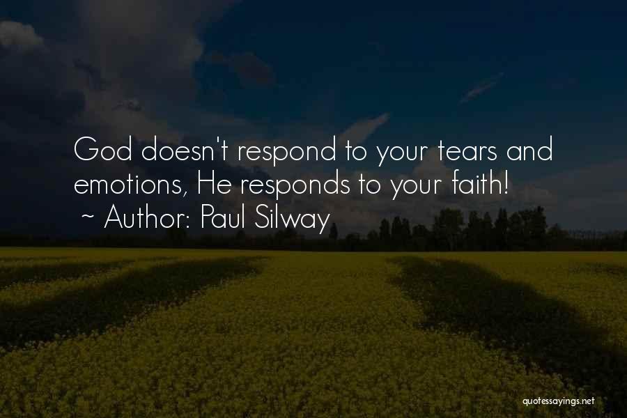 Paul Silway Quotes: God Doesn't Respond To Your Tears And Emotions, He Responds To Your Faith!