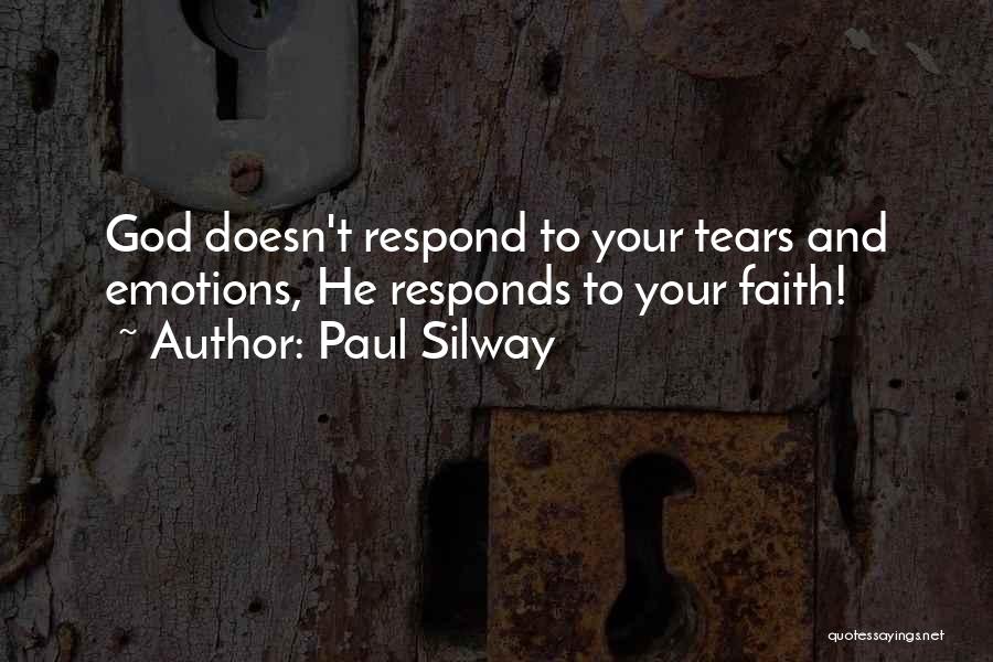 Paul Silway Quotes: God Doesn't Respond To Your Tears And Emotions, He Responds To Your Faith!