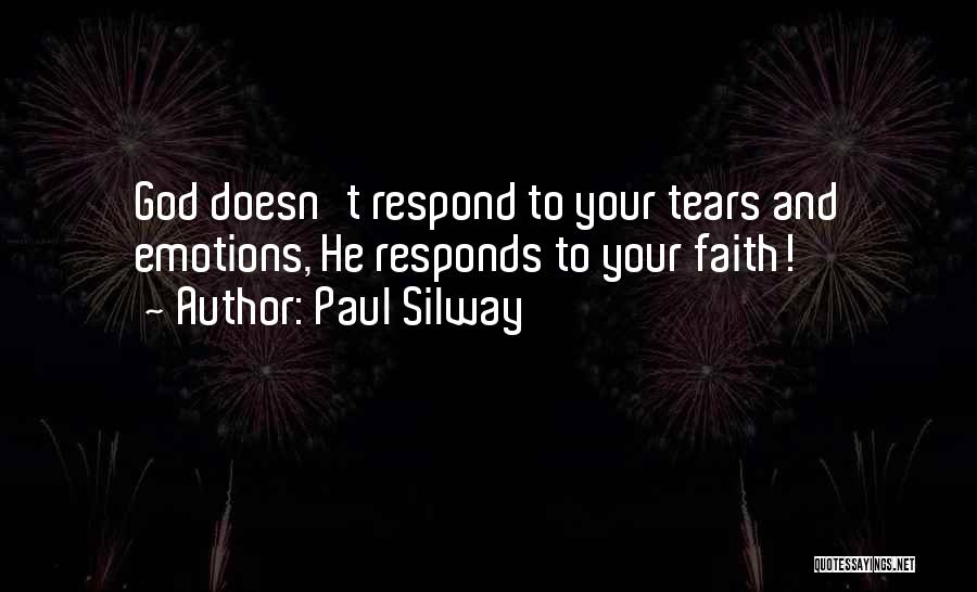 Paul Silway Quotes: God Doesn't Respond To Your Tears And Emotions, He Responds To Your Faith!