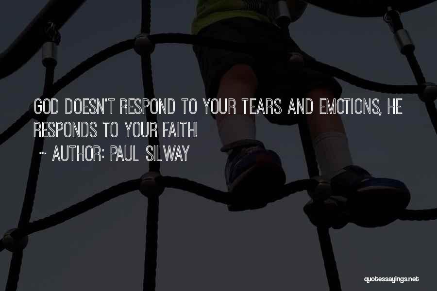 Paul Silway Quotes: God Doesn't Respond To Your Tears And Emotions, He Responds To Your Faith!