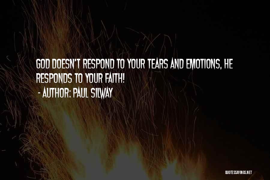 Paul Silway Quotes: God Doesn't Respond To Your Tears And Emotions, He Responds To Your Faith!