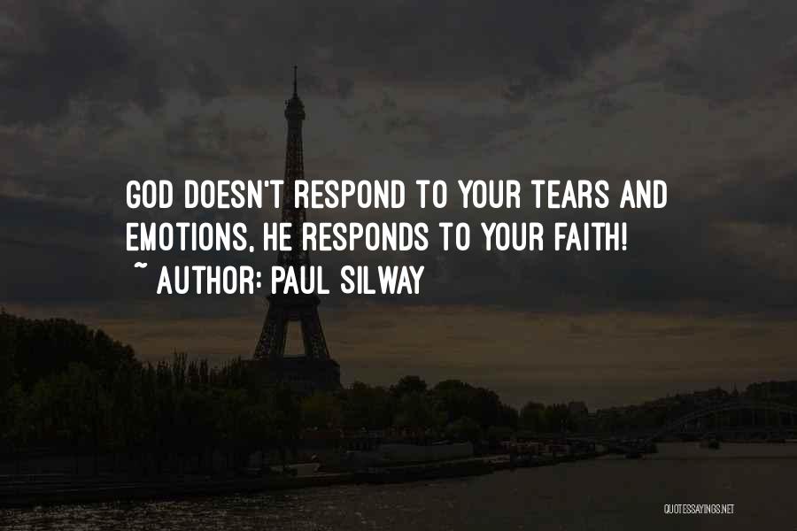 Paul Silway Quotes: God Doesn't Respond To Your Tears And Emotions, He Responds To Your Faith!