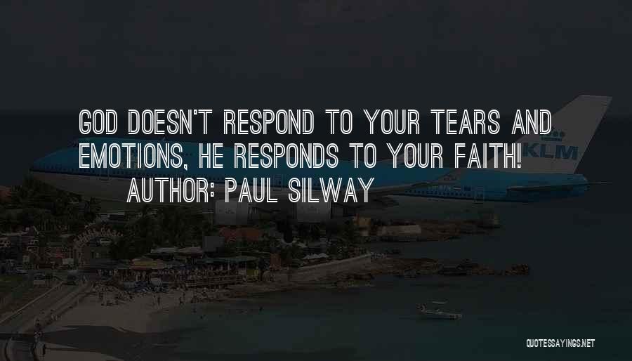 Paul Silway Quotes: God Doesn't Respond To Your Tears And Emotions, He Responds To Your Faith!