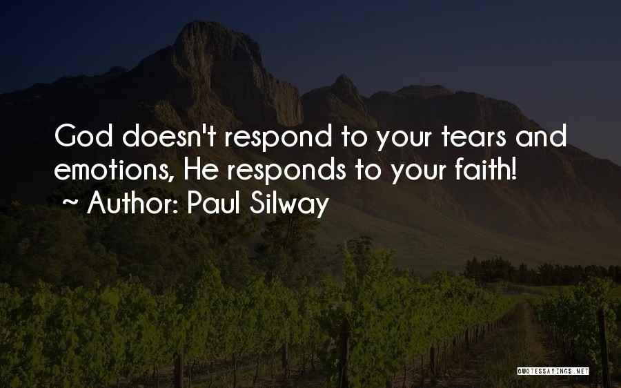 Paul Silway Quotes: God Doesn't Respond To Your Tears And Emotions, He Responds To Your Faith!