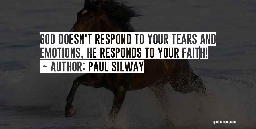 Paul Silway Quotes: God Doesn't Respond To Your Tears And Emotions, He Responds To Your Faith!