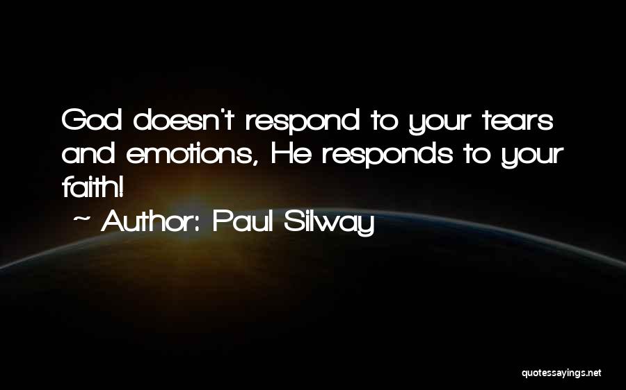 Paul Silway Quotes: God Doesn't Respond To Your Tears And Emotions, He Responds To Your Faith!