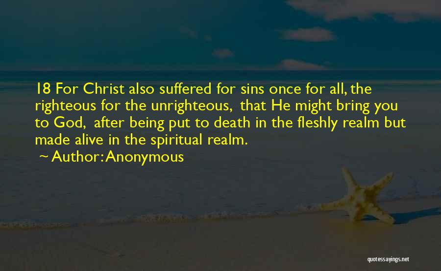 Anonymous Quotes: 18 For Christ Also Suffered For Sins Once For All, The Righteous For The Unrighteous, That He Might Bring You