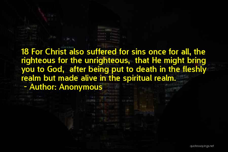 Anonymous Quotes: 18 For Christ Also Suffered For Sins Once For All, The Righteous For The Unrighteous, That He Might Bring You