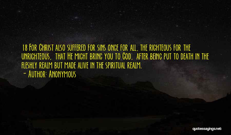 Anonymous Quotes: 18 For Christ Also Suffered For Sins Once For All, The Righteous For The Unrighteous, That He Might Bring You