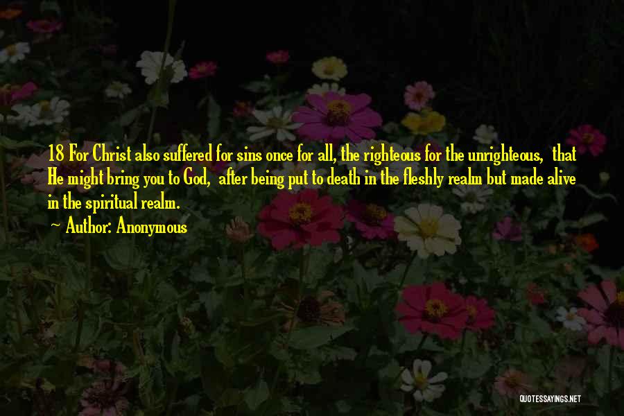 Anonymous Quotes: 18 For Christ Also Suffered For Sins Once For All, The Righteous For The Unrighteous, That He Might Bring You