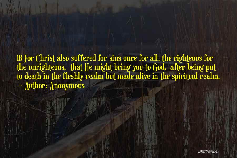 Anonymous Quotes: 18 For Christ Also Suffered For Sins Once For All, The Righteous For The Unrighteous, That He Might Bring You
