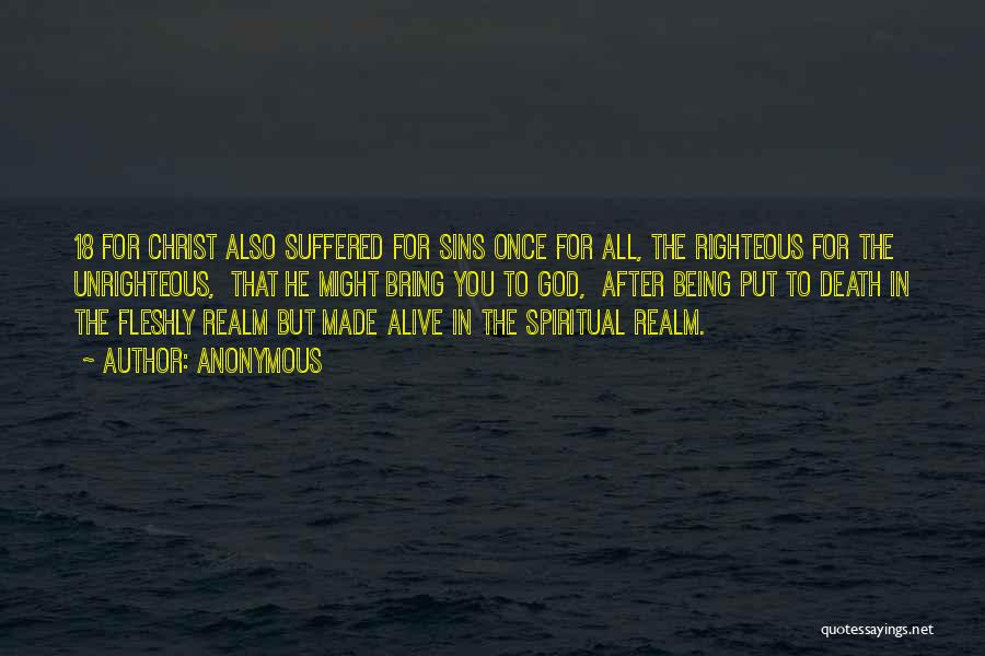 Anonymous Quotes: 18 For Christ Also Suffered For Sins Once For All, The Righteous For The Unrighteous, That He Might Bring You
