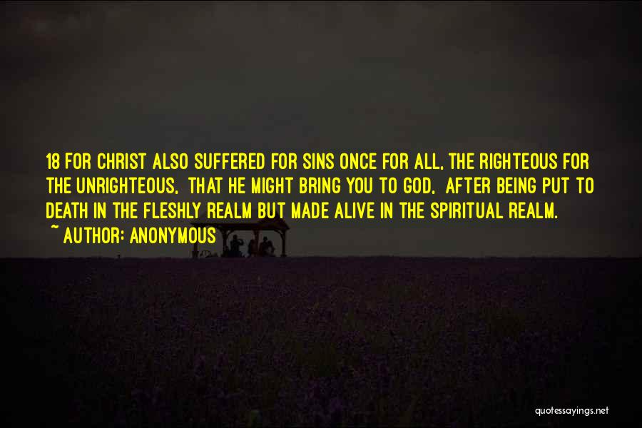 Anonymous Quotes: 18 For Christ Also Suffered For Sins Once For All, The Righteous For The Unrighteous, That He Might Bring You