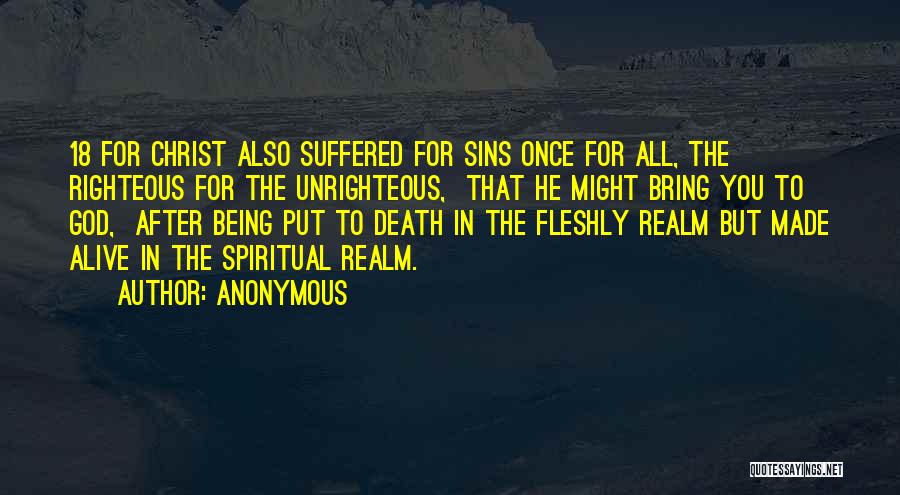 Anonymous Quotes: 18 For Christ Also Suffered For Sins Once For All, The Righteous For The Unrighteous, That He Might Bring You