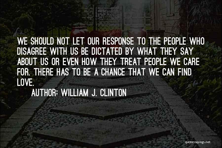 William J. Clinton Quotes: We Should Not Let Our Response To The People Who Disagree With Us Be Dictated By What They Say About