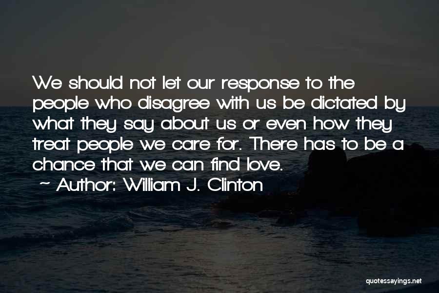 William J. Clinton Quotes: We Should Not Let Our Response To The People Who Disagree With Us Be Dictated By What They Say About