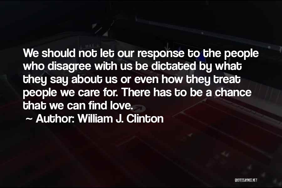 William J. Clinton Quotes: We Should Not Let Our Response To The People Who Disagree With Us Be Dictated By What They Say About