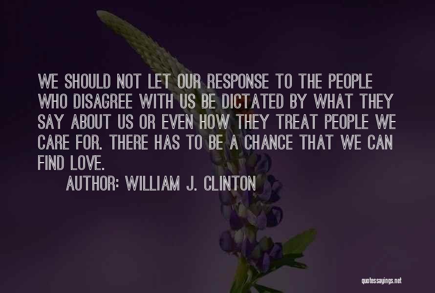 William J. Clinton Quotes: We Should Not Let Our Response To The People Who Disagree With Us Be Dictated By What They Say About