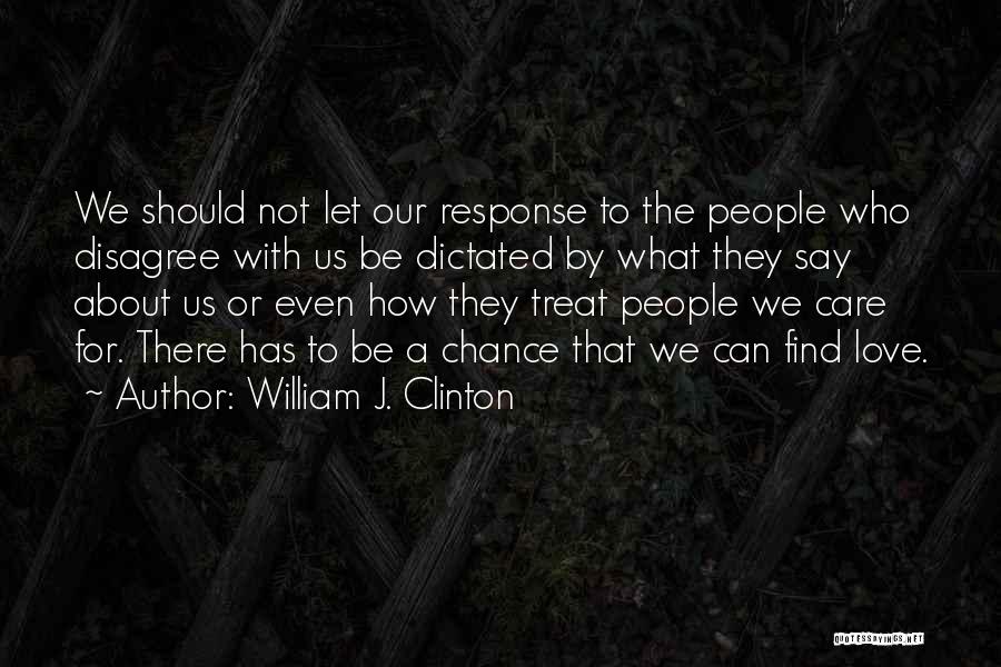 William J. Clinton Quotes: We Should Not Let Our Response To The People Who Disagree With Us Be Dictated By What They Say About