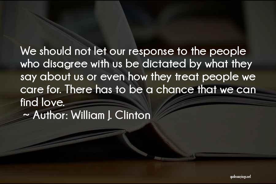 William J. Clinton Quotes: We Should Not Let Our Response To The People Who Disagree With Us Be Dictated By What They Say About