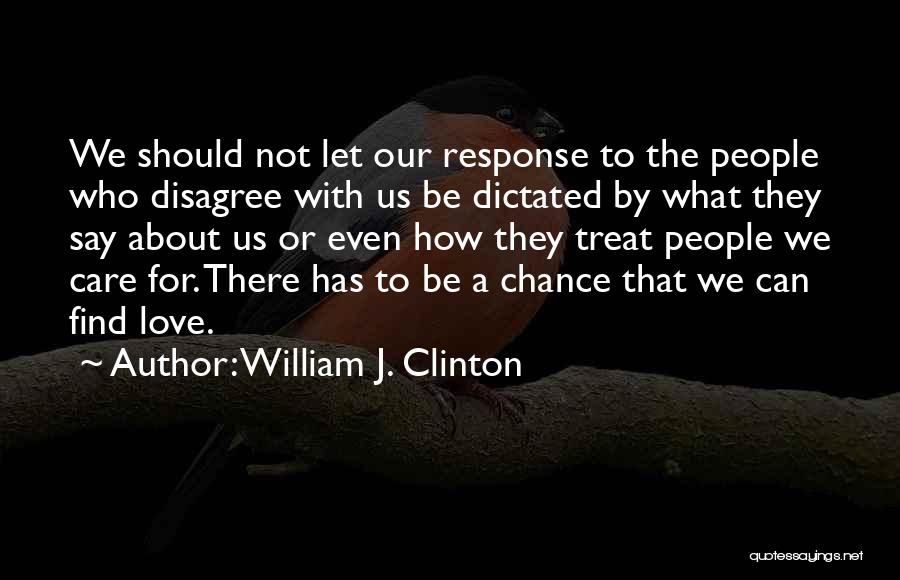 William J. Clinton Quotes: We Should Not Let Our Response To The People Who Disagree With Us Be Dictated By What They Say About