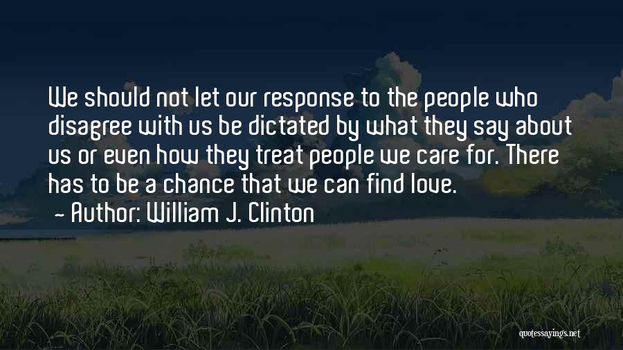 William J. Clinton Quotes: We Should Not Let Our Response To The People Who Disagree With Us Be Dictated By What They Say About