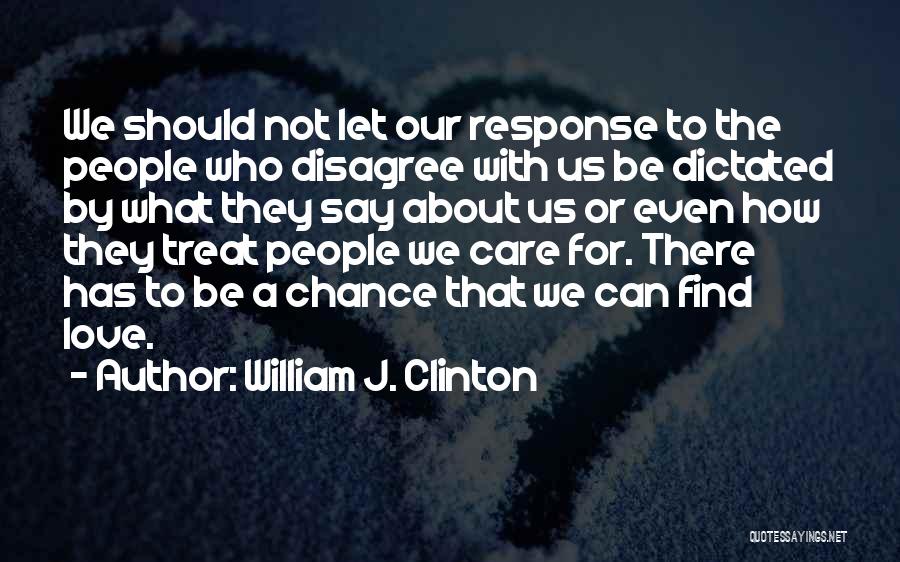 William J. Clinton Quotes: We Should Not Let Our Response To The People Who Disagree With Us Be Dictated By What They Say About